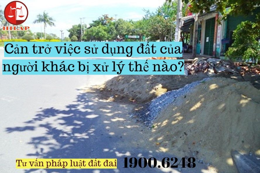 Cản trở việc sử dụng đất của người khác bị xử lý thế nào?